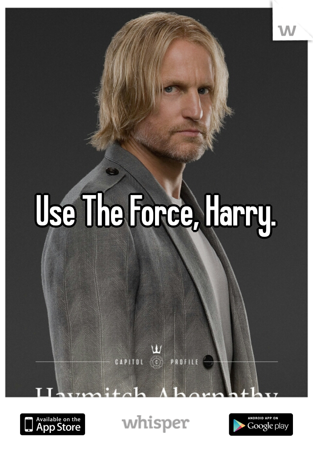 Use The Force, Harry.