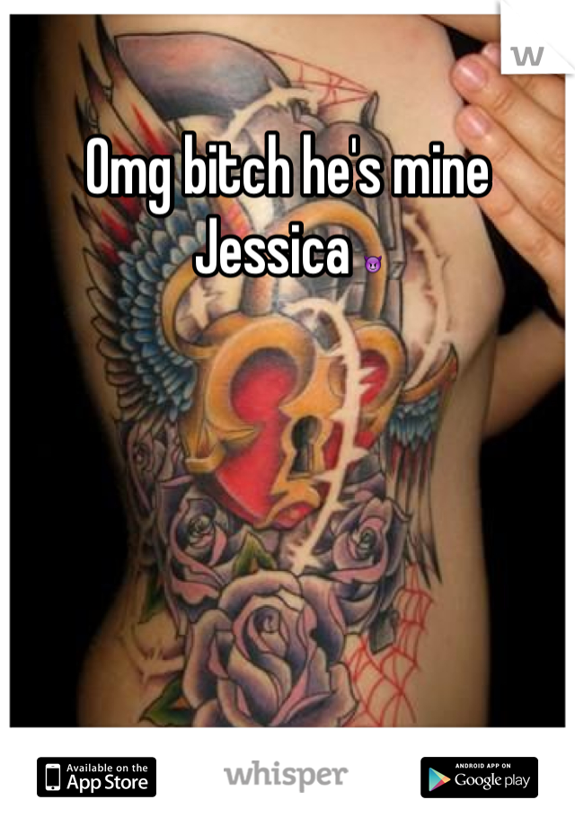 Omg bitch he's mine Jessica 😈
