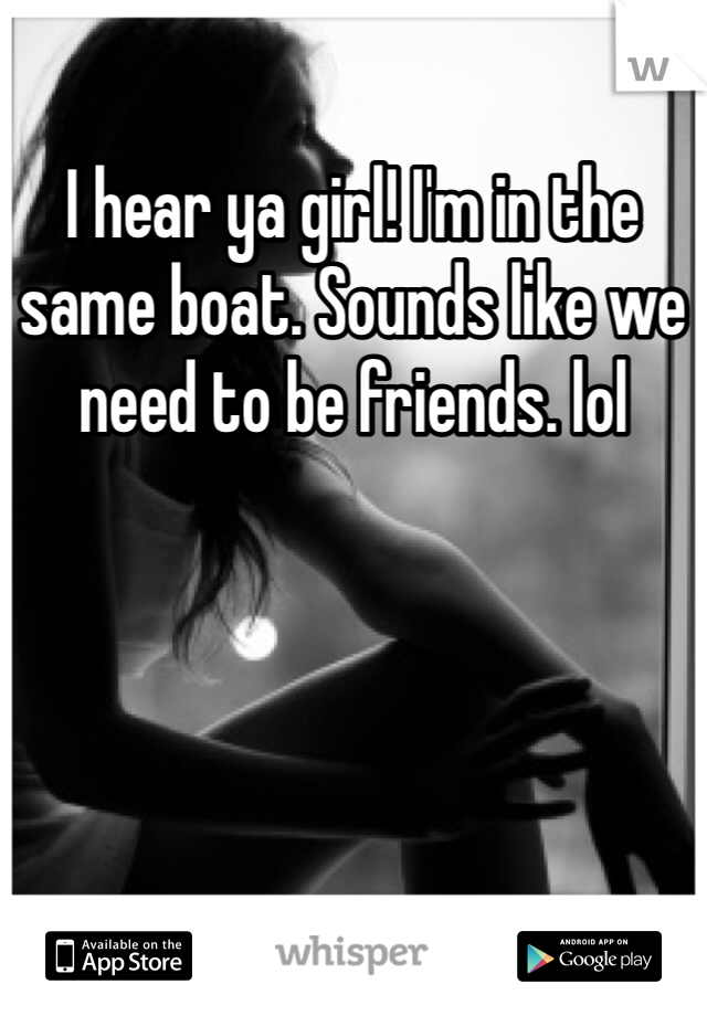 I hear ya girl! I'm in the same boat. Sounds like we need to be friends. lol 