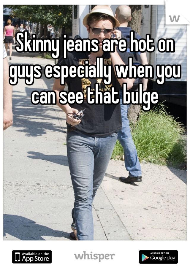 Skinny jeans are hot on guys especially when you can see that bulge