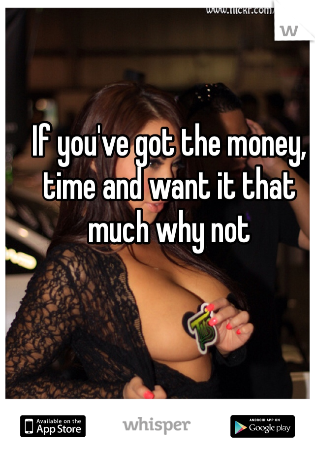 If you've got the money, time and want it that much why not