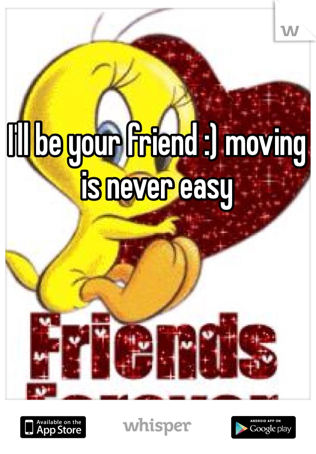 I'll be your friend :) moving is never easy 