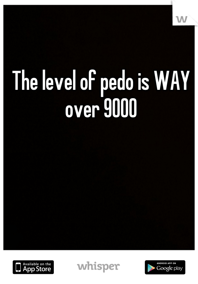 The level of pedo is WAY over 9000