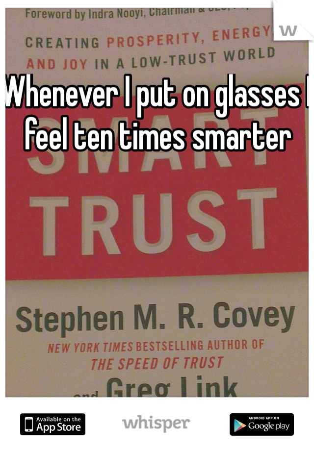 Whenever I put on glasses I feel ten times smarter