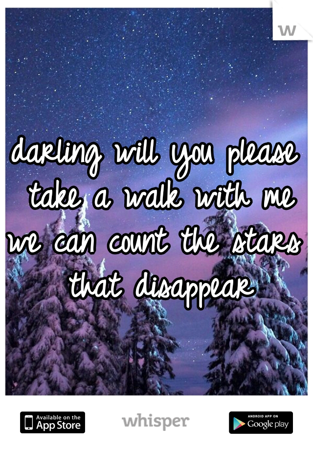 darling will you please take a walk with me
we can count the stars that disappear