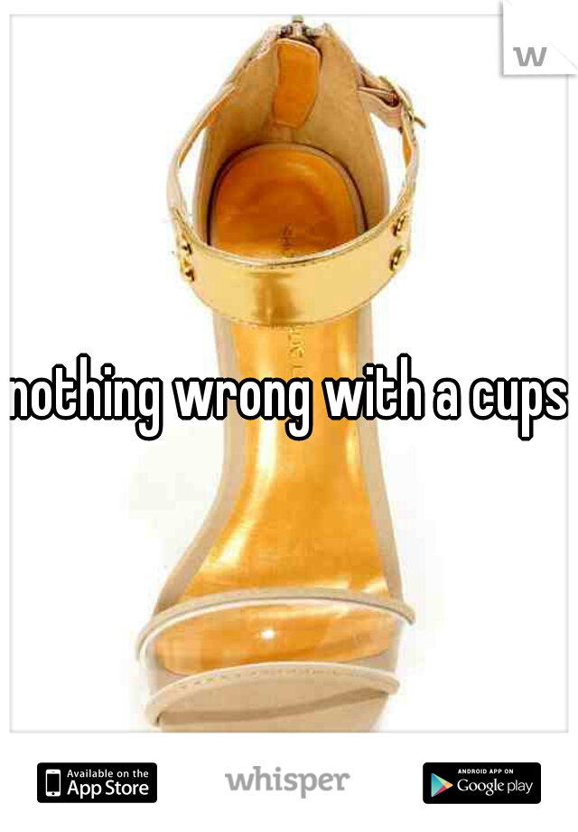 nothing wrong with a cups