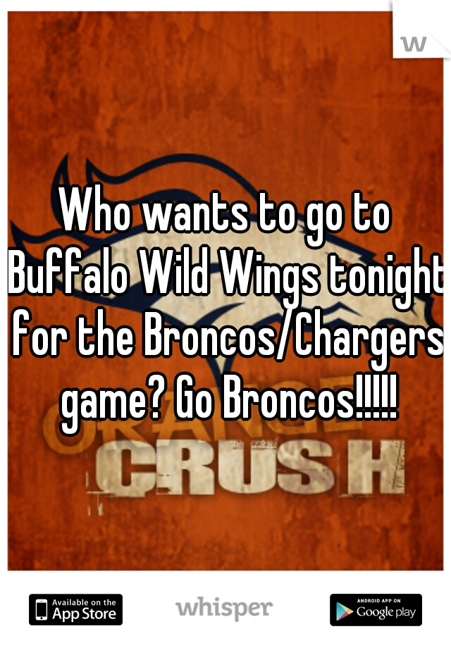 Who wants to go to Buffalo Wild Wings tonight for the Broncos/Chargers game? Go Broncos!!!!!