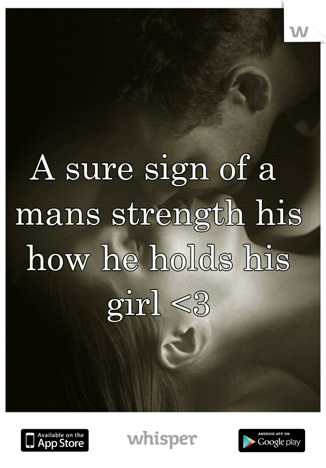 A sure sign of a mans strength his how he holds his girl <3