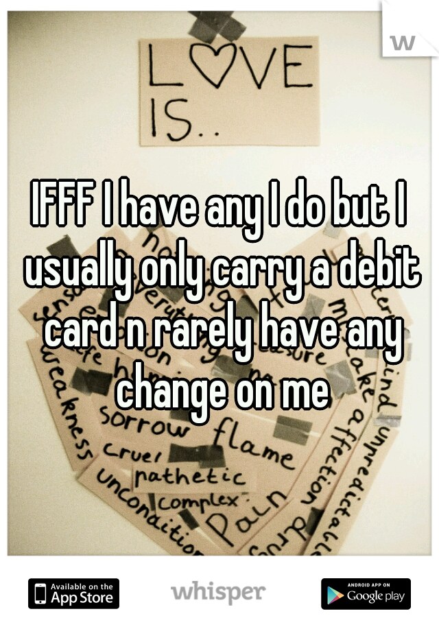IFFF I have any I do but I usually only carry a debit card n rarely have any change on me