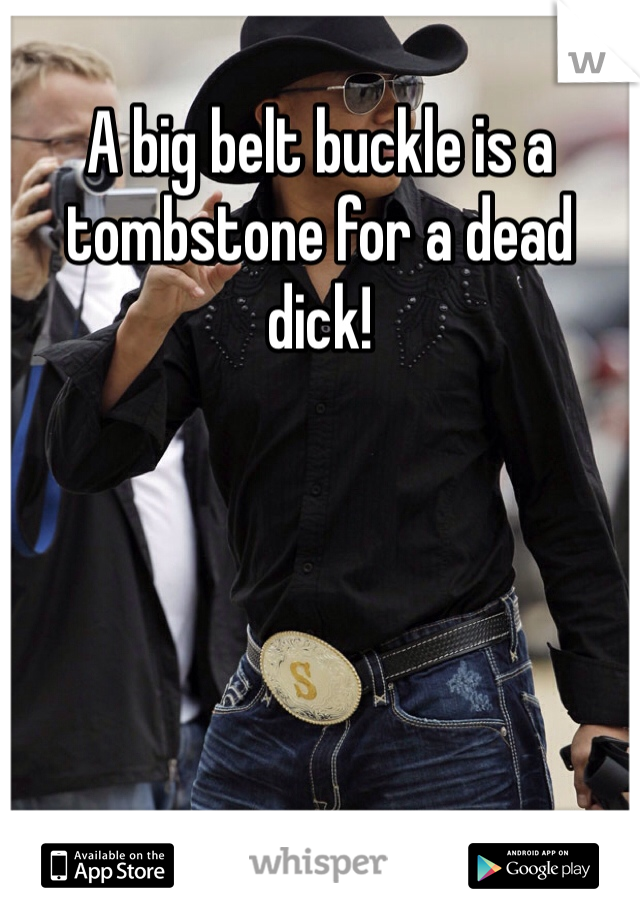 A big belt buckle is a tombstone for a dead dick!