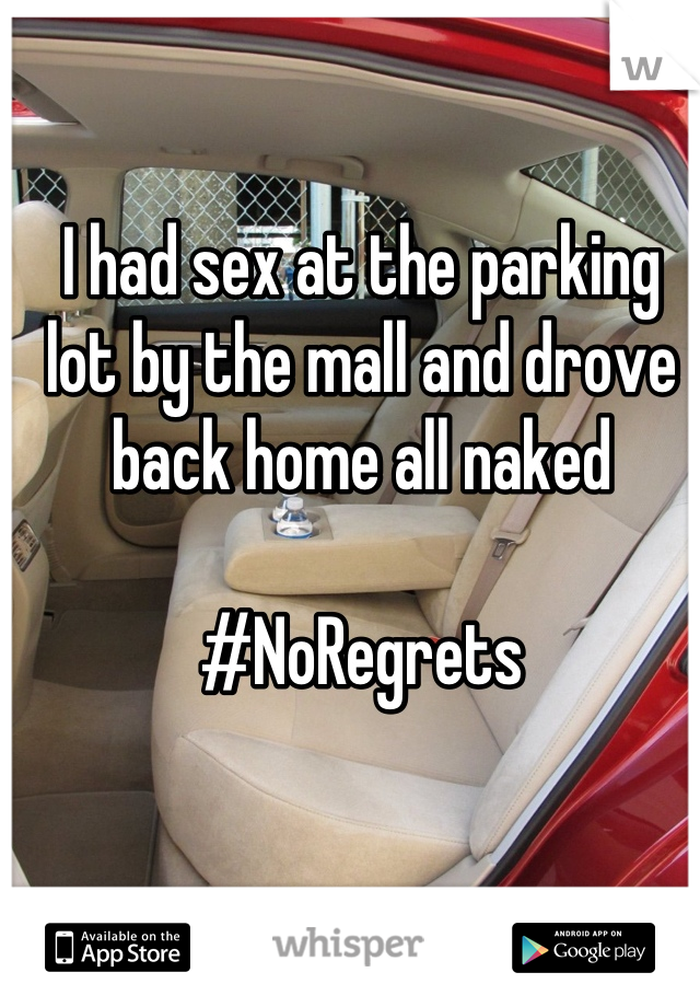 I had sex at the parking lot by the mall and drove back home all naked

#NoRegrets