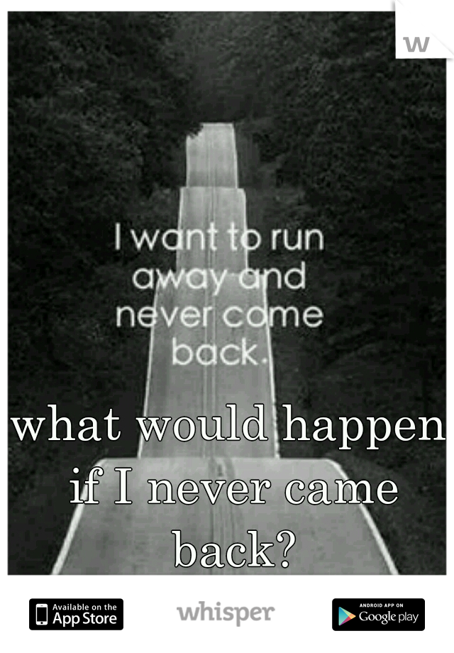 what would happen if I never came back?