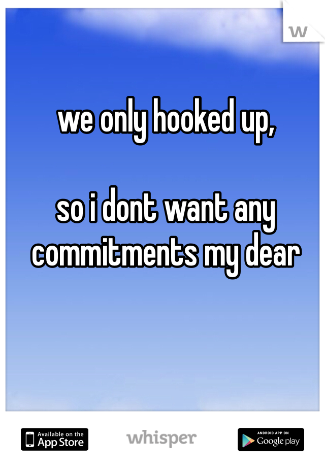 we only hooked up,

so i dont want any
commitments my dear