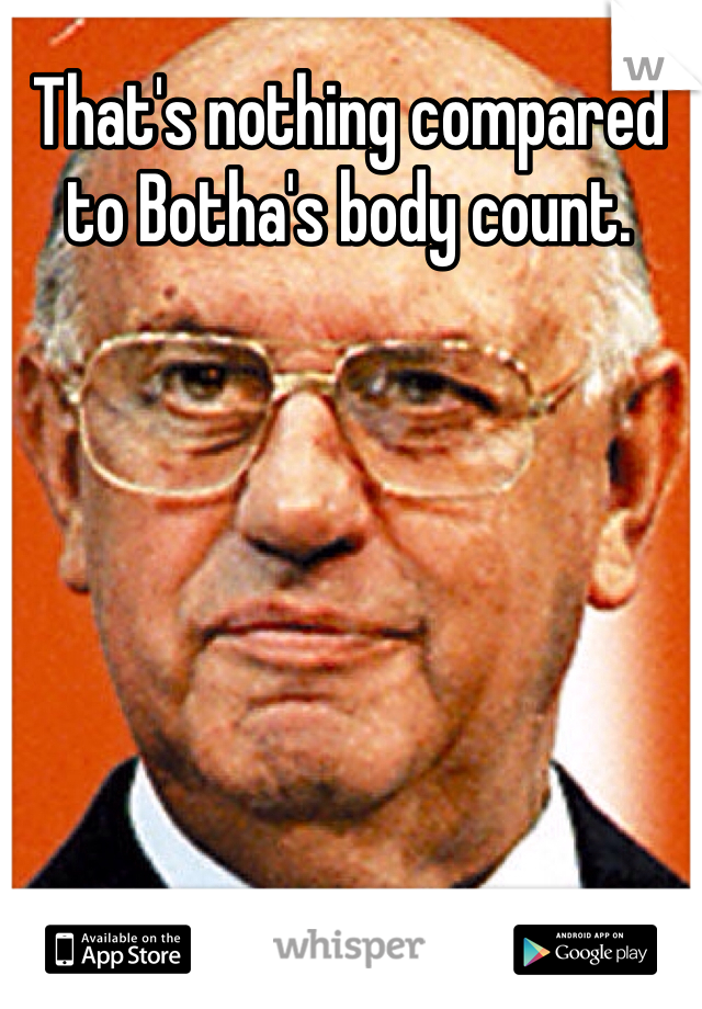 That's nothing compared to Botha's body count. 