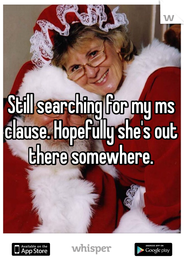 Still searching for my ms clause. Hopefully she's out there somewhere. 