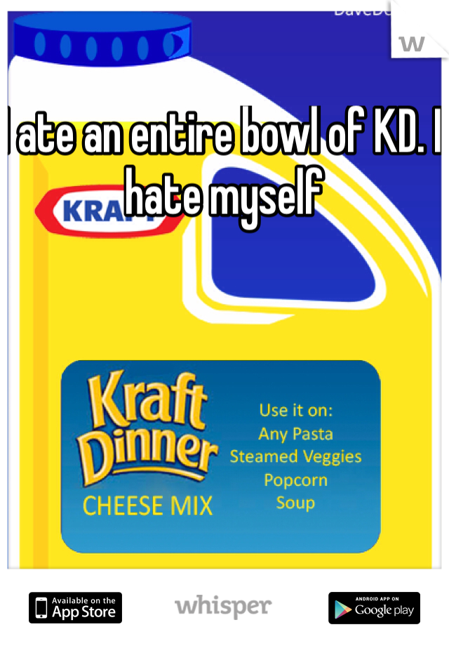 I ate an entire bowl of KD. I hate myself 