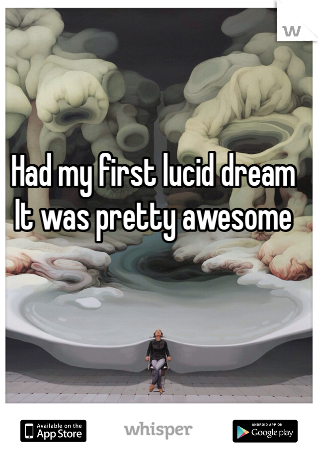 Had my first lucid dream
It was pretty awesome 