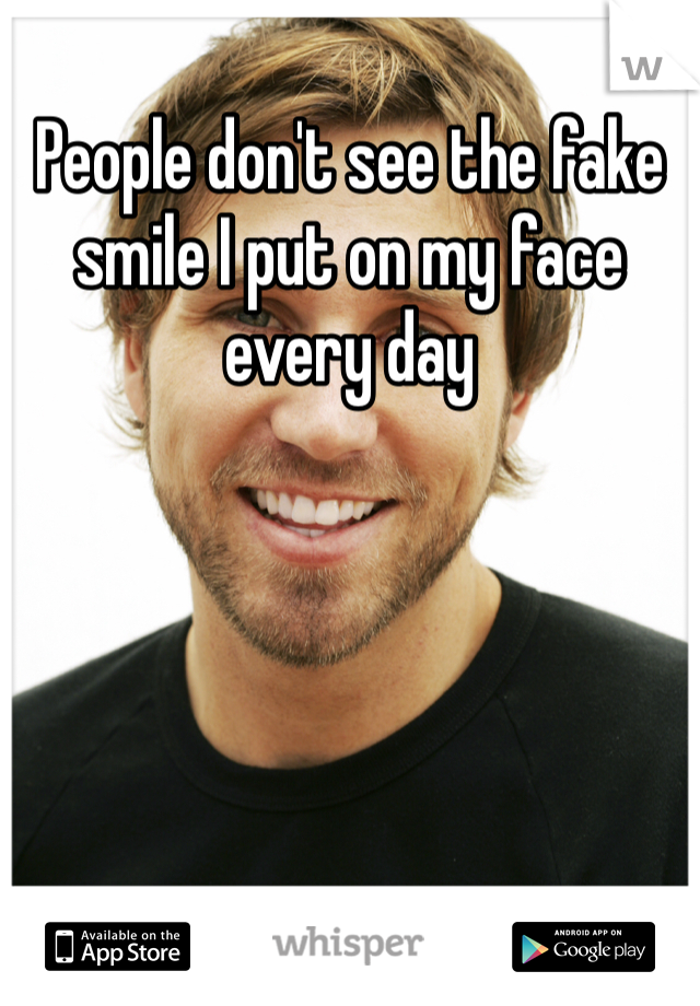 People don't see the fake smile I put on my face every day