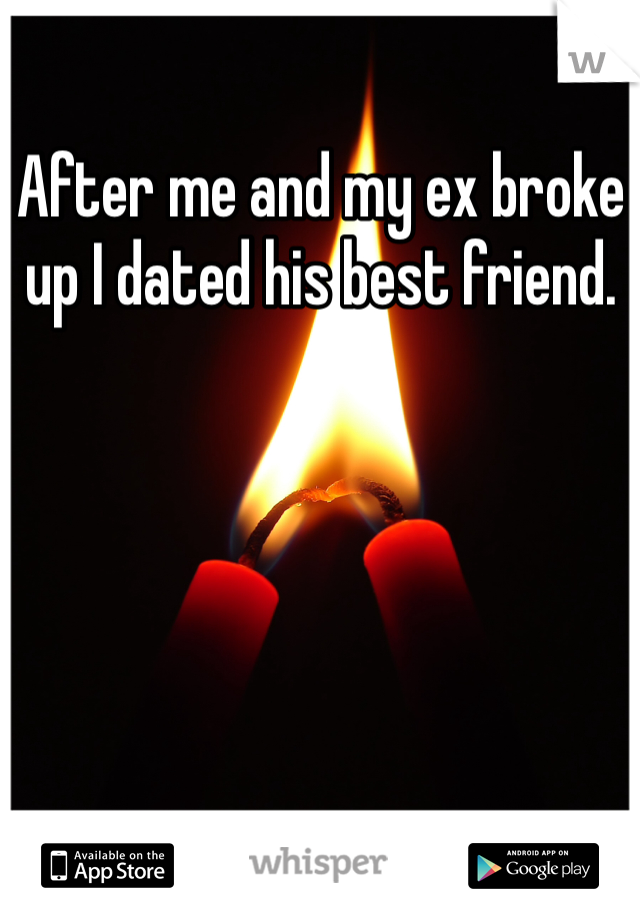 After me and my ex broke up I dated his best friend. 
