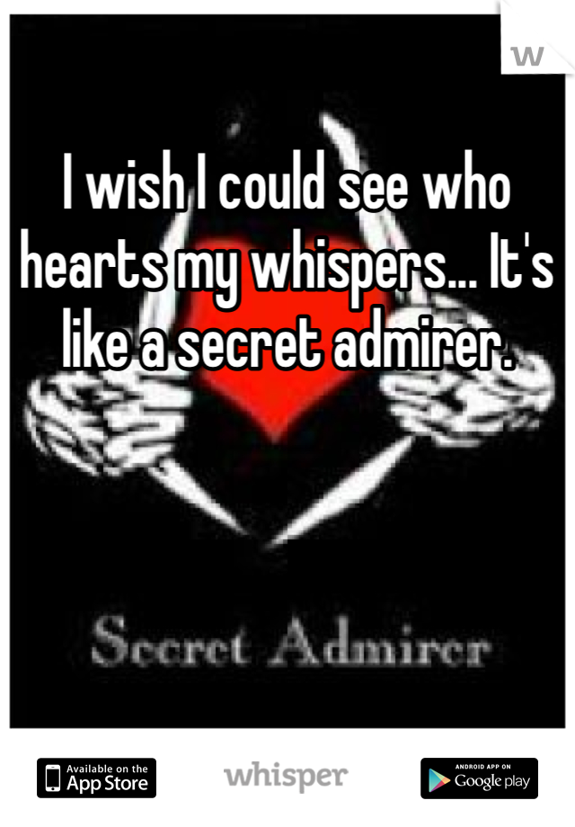 I wish I could see who hearts my whispers... It's like a secret admirer. 