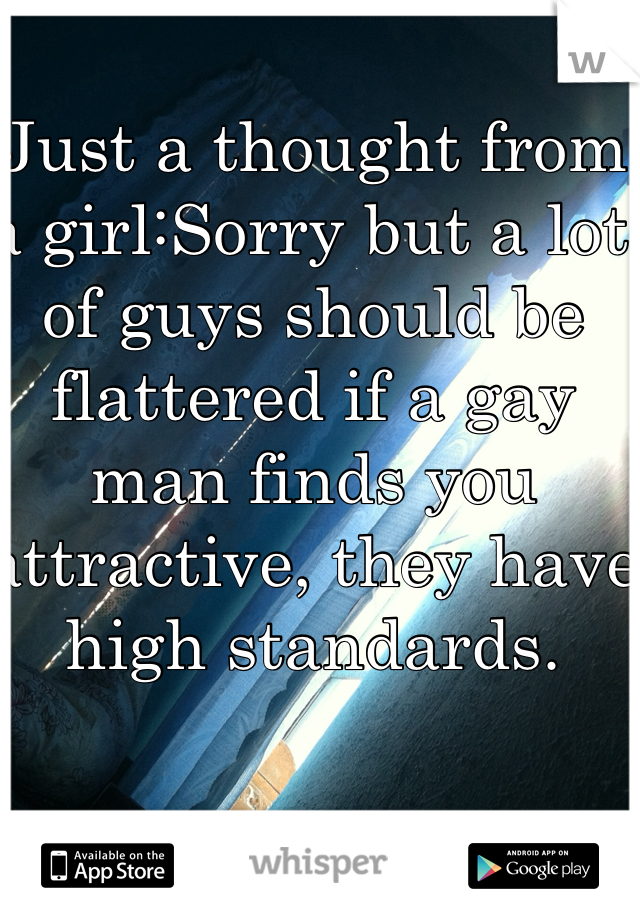 Just a thought from a girl:Sorry but a lot of guys should be flattered if a gay man finds you attractive, they have high standards. 