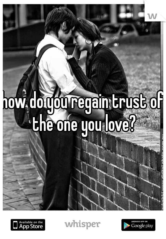 how do you regain trust of the one you love?