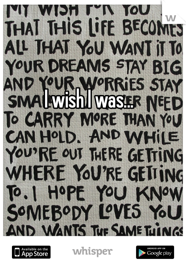 I wish I was...