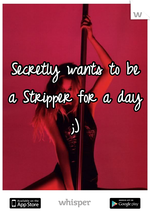 Secretly wants to be
a Stripper for a day ;)