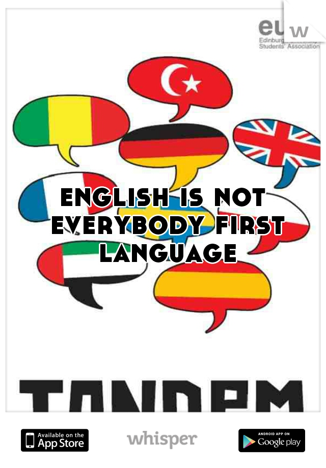 english is not everybody first language