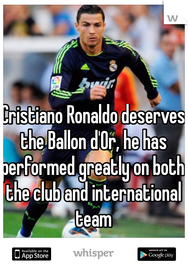 Cristiano Ronaldo deserves the Ballon d'Or, he has performed greatly on both the club and international team

