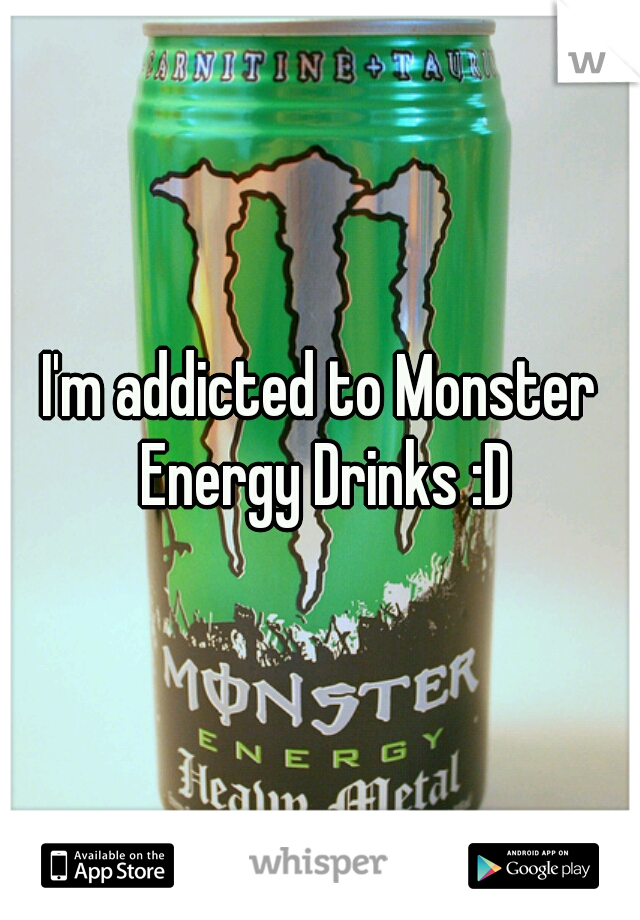 I'm addicted to Monster Energy Drinks :D
