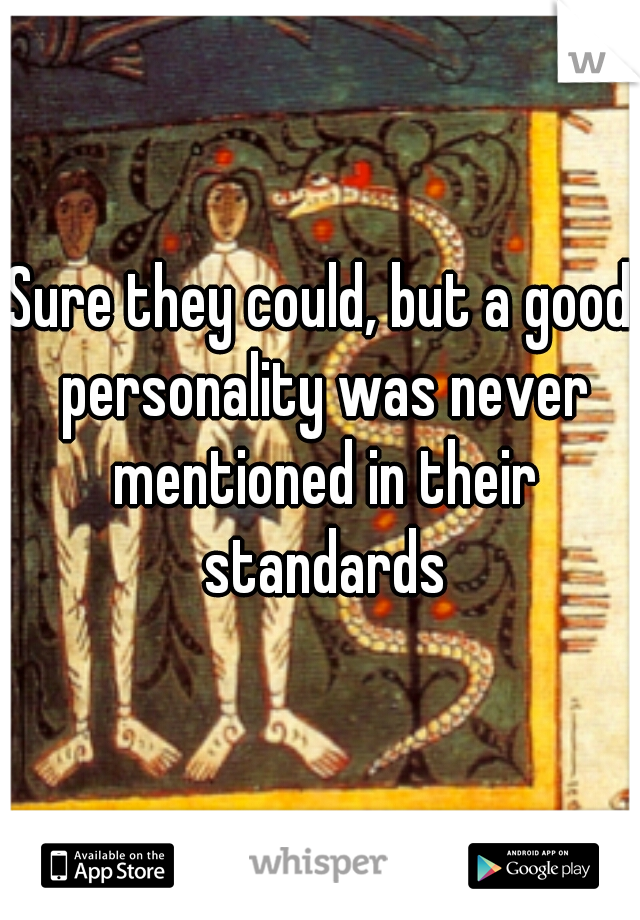 Sure they could, but a good personality was never mentioned in their standards
