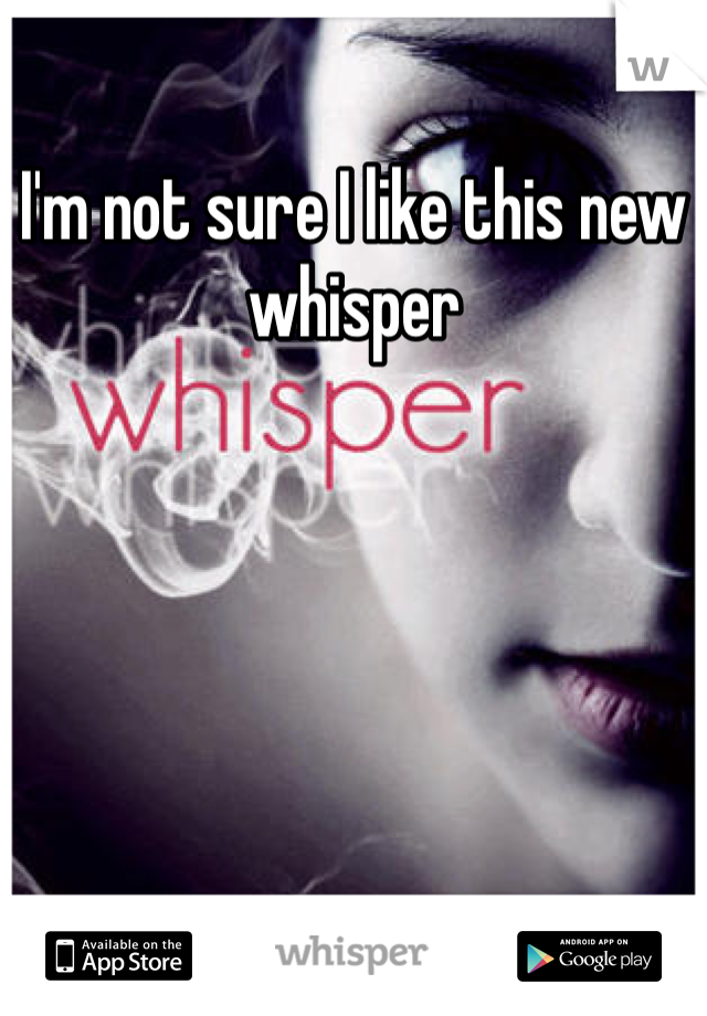 I'm not sure I like this new whisper