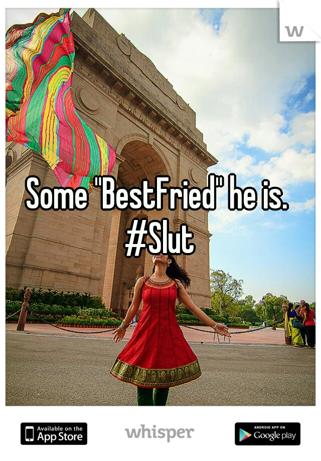 Some "BestFried" he is. 
#Slut