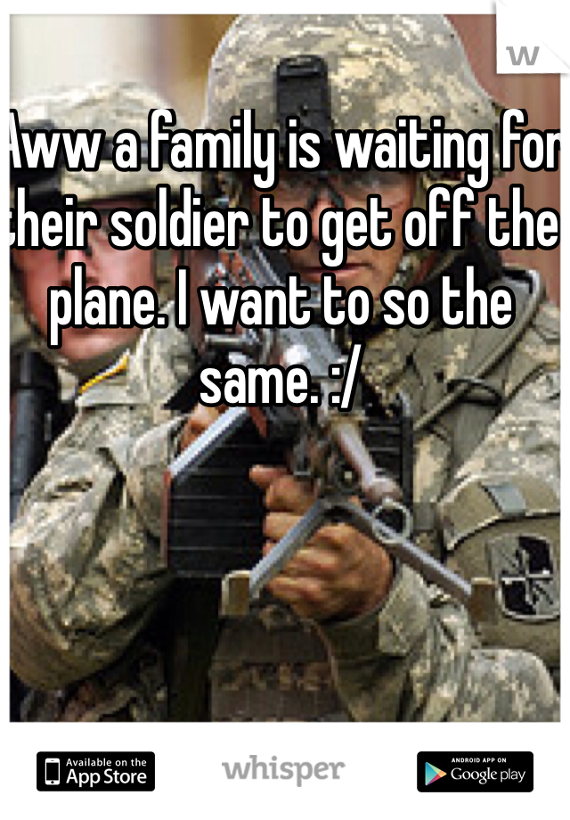 Aww a family is waiting for their soldier to get off the plane. I want to so the same. :/