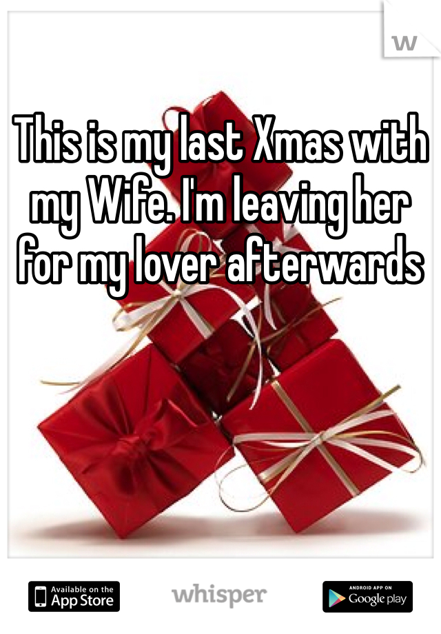 This is my last Xmas with my Wife. I'm leaving her for my lover afterwards