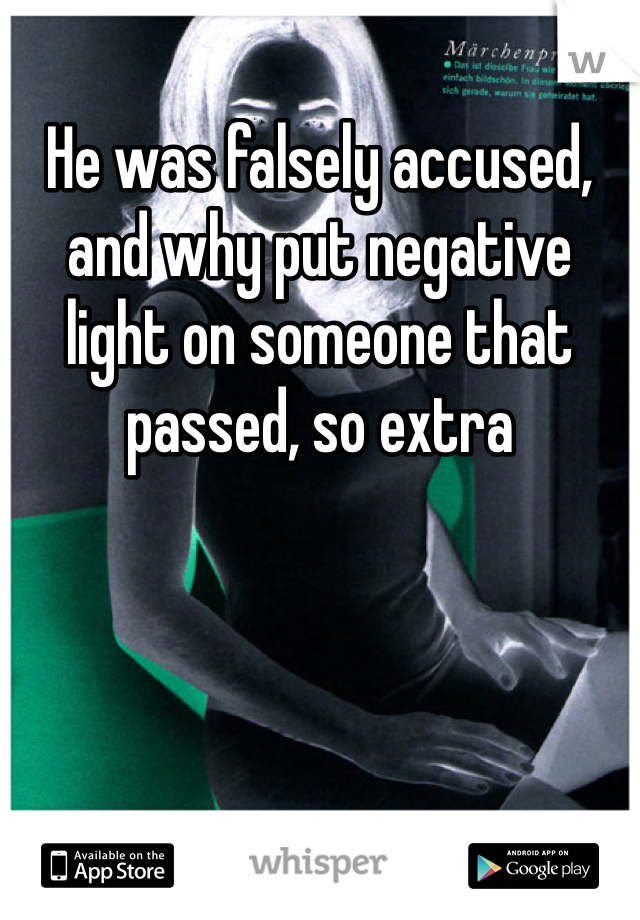 He was falsely accused, and why put negative light on someone that passed, so extra 