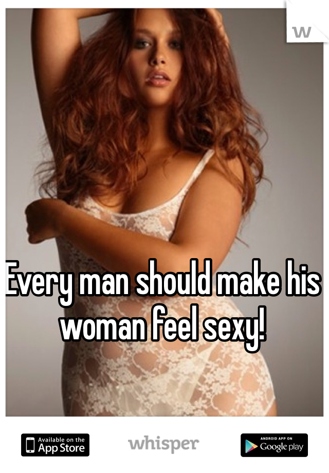 Every man should make his woman feel sexy!