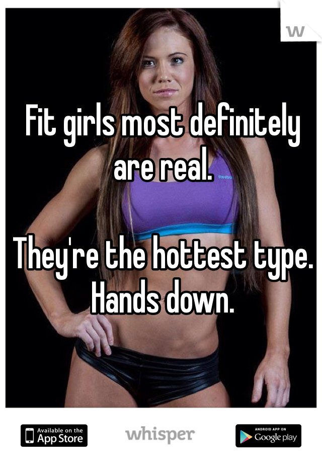 Fit girls most definitely are real. 

They're the hottest type. Hands down. 