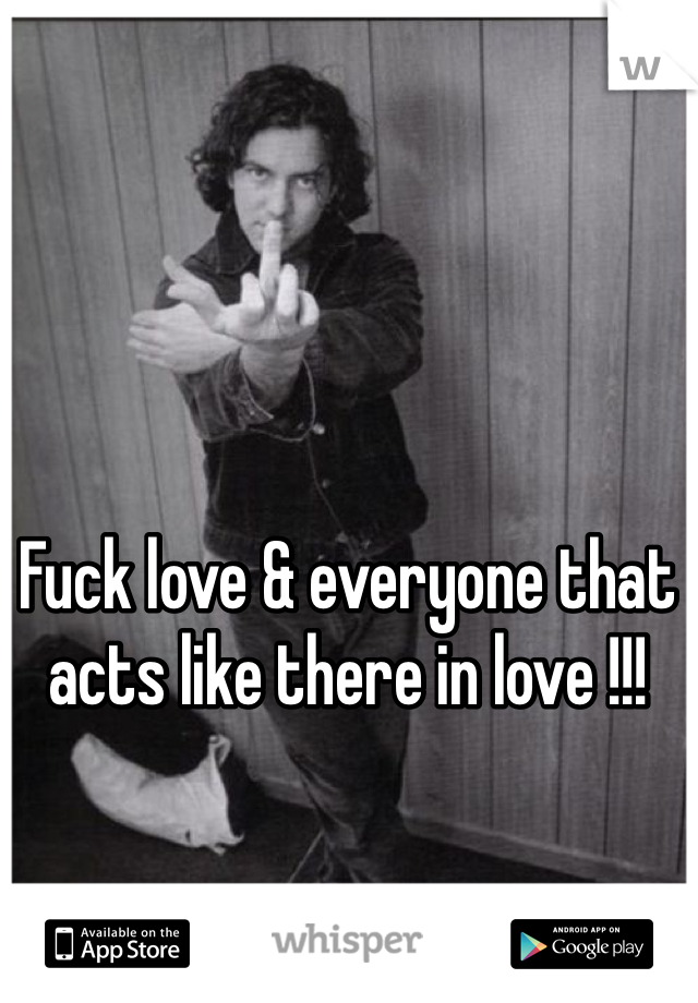 Fuck love & everyone that acts like there in love !!!