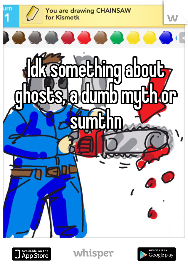 Idk something about ghosts, a dumb myth or sumthn 
  