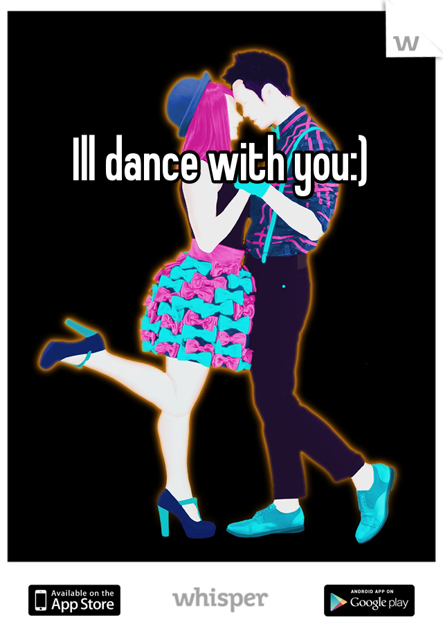 Ill dance with you:)