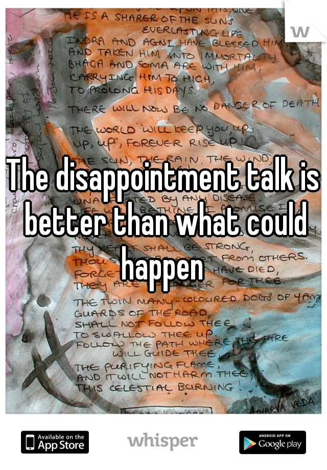 The disappointment talk is better than what could happen 