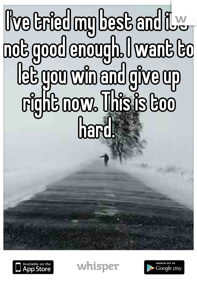 I've tried my best and it's not good enough. I want to let you win and give up right now. This is too hard. 