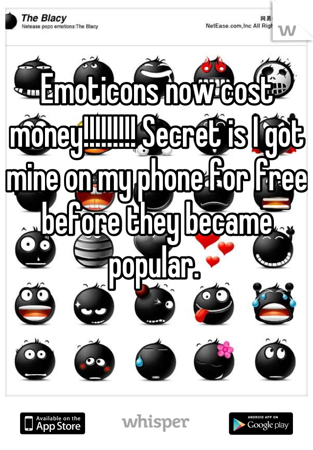 Emoticons now cost money!!!!!!!!! Secret is I got mine on my phone for free before they became popular. 