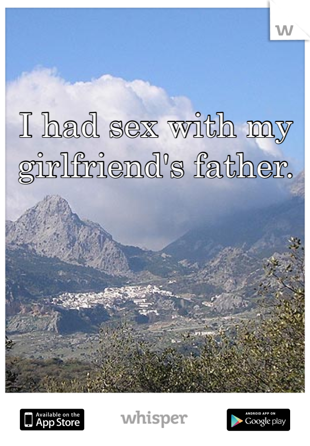I had sex with my girlfriend's father.