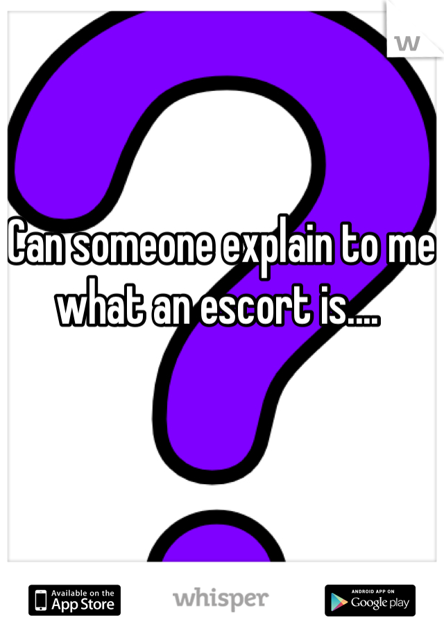 Can someone explain to me what an escort is.... 
