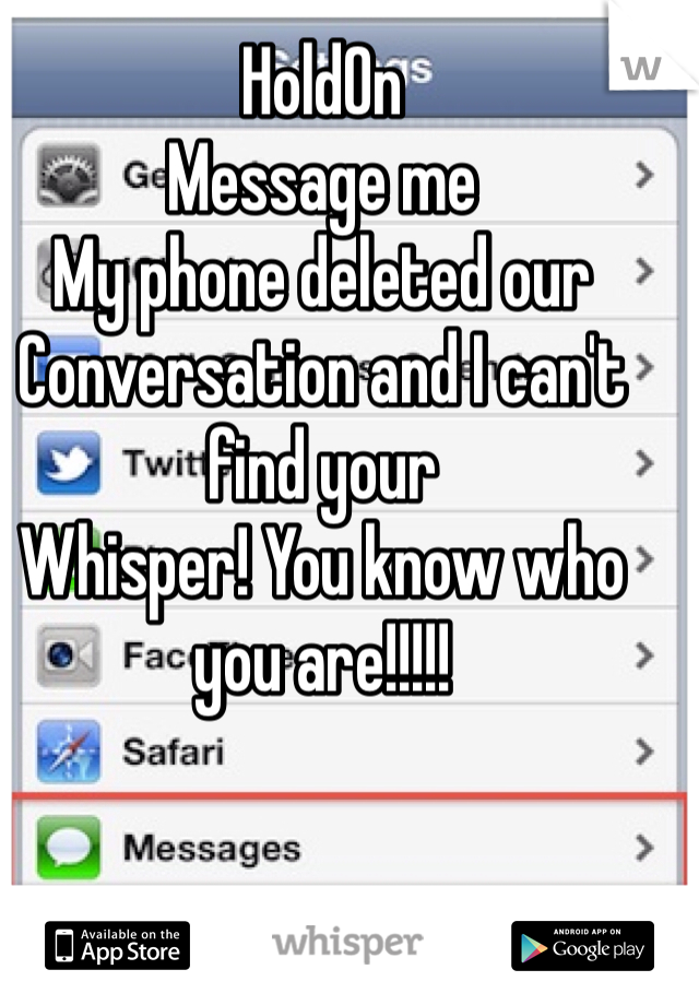 HoldOn 
Message me 
My phone deleted our 
Conversation and I can't find your
Whisper! You know who you are!!!!!