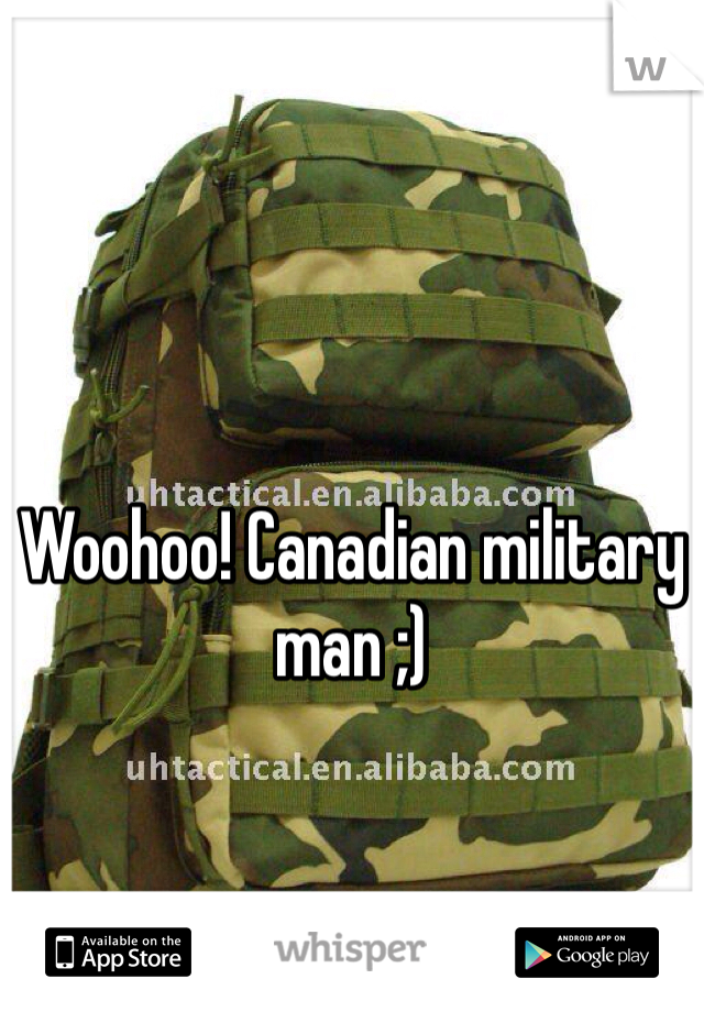 Woohoo! Canadian military man ;) 