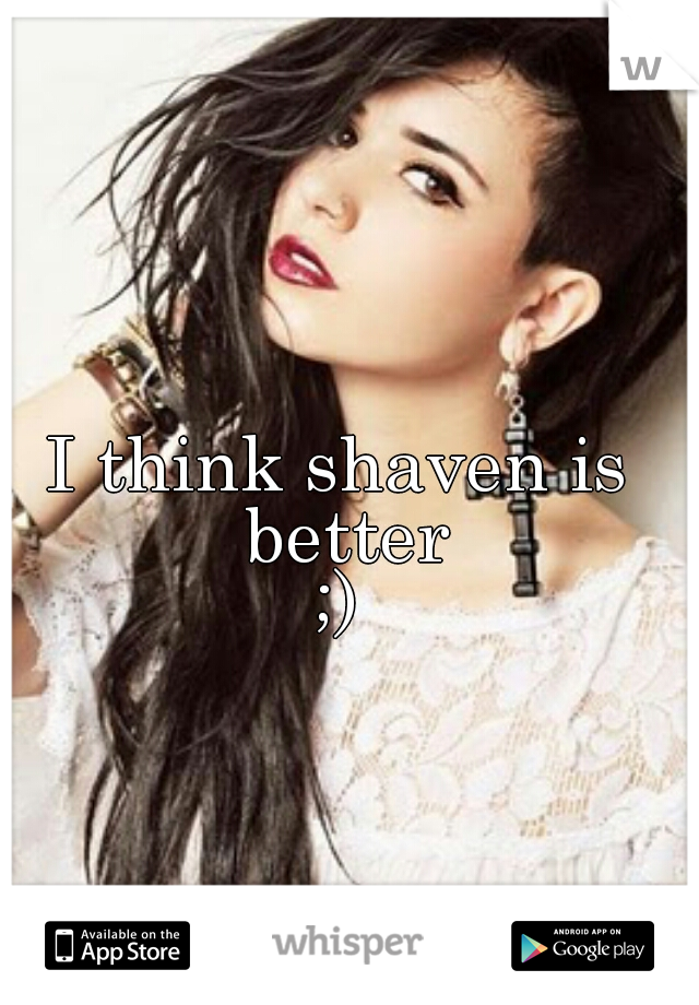 I think shaven is better
;)
